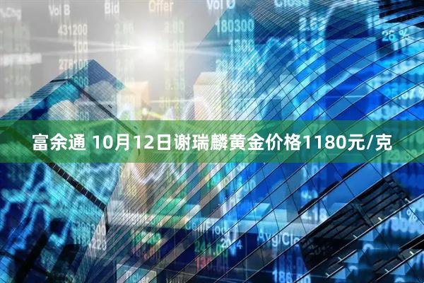 富余通 10月12日谢瑞麟黄金价格1180元/克