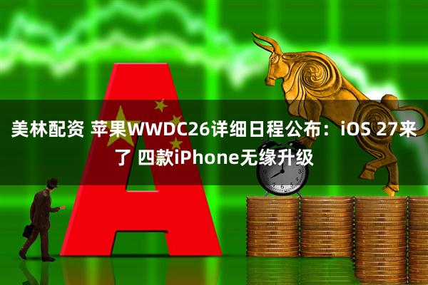 美林配资 苹果WWDC26详细日程公布：iOS 27来了 四款iPhone无缘升级
